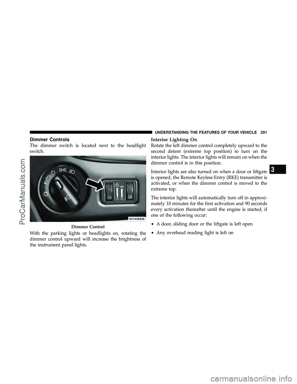 DODGE CARAVAN 2012 Owners Manual Dimmer Controls
The dimmer switch is located next to the headlight
switch.
With the parking lights or headlights on, rotating the
dimmer control upward will increase the brightness of
the instrument p DODGE CARAVAN 2012 Owners Manual Dimmer Controls
The dimmer switch is located next to the headlight
switch.
With the parking lights or headlights on, rotating the
dimmer control upward will increase the brightness of
the instrument p