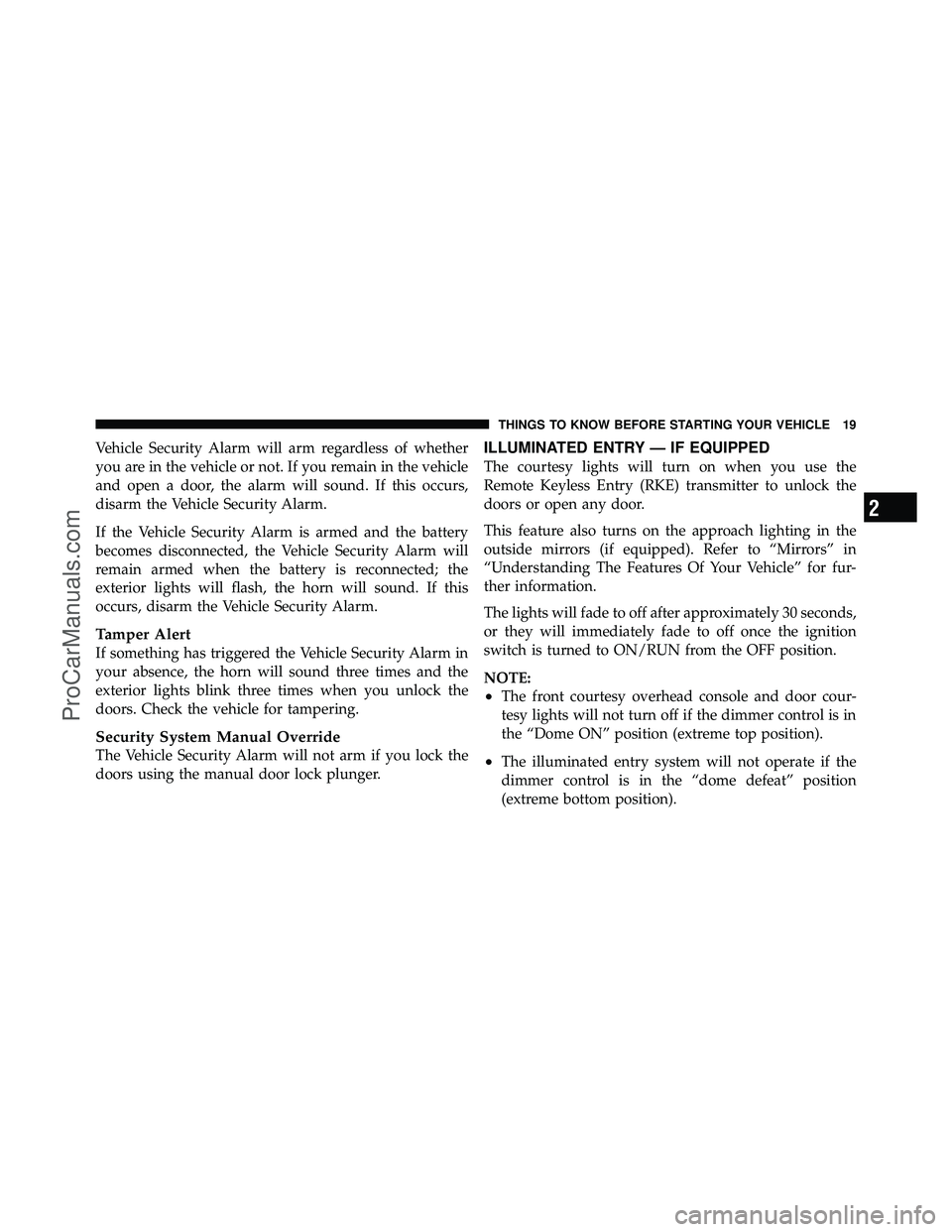 DODGE CARAVAN 2012  Owners Manual Vehicle Security Alarm will arm regardless of whether
you are in the vehicle or not. If you remain in the vehicle
and open a door, the alarm will sound. If this occurs,
disarm the Vehicle Security Ala