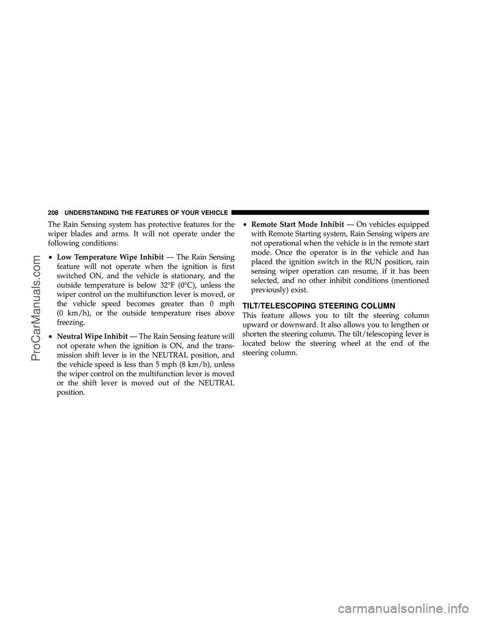 DODGE CARAVAN 2012  Owners Manual The Rain Sensing system has protective features for the
wiper blades and arms. It will not operate under the
following conditions:
•Low Temperature Wipe Inhibit— The Rain Sensing
feature will not 