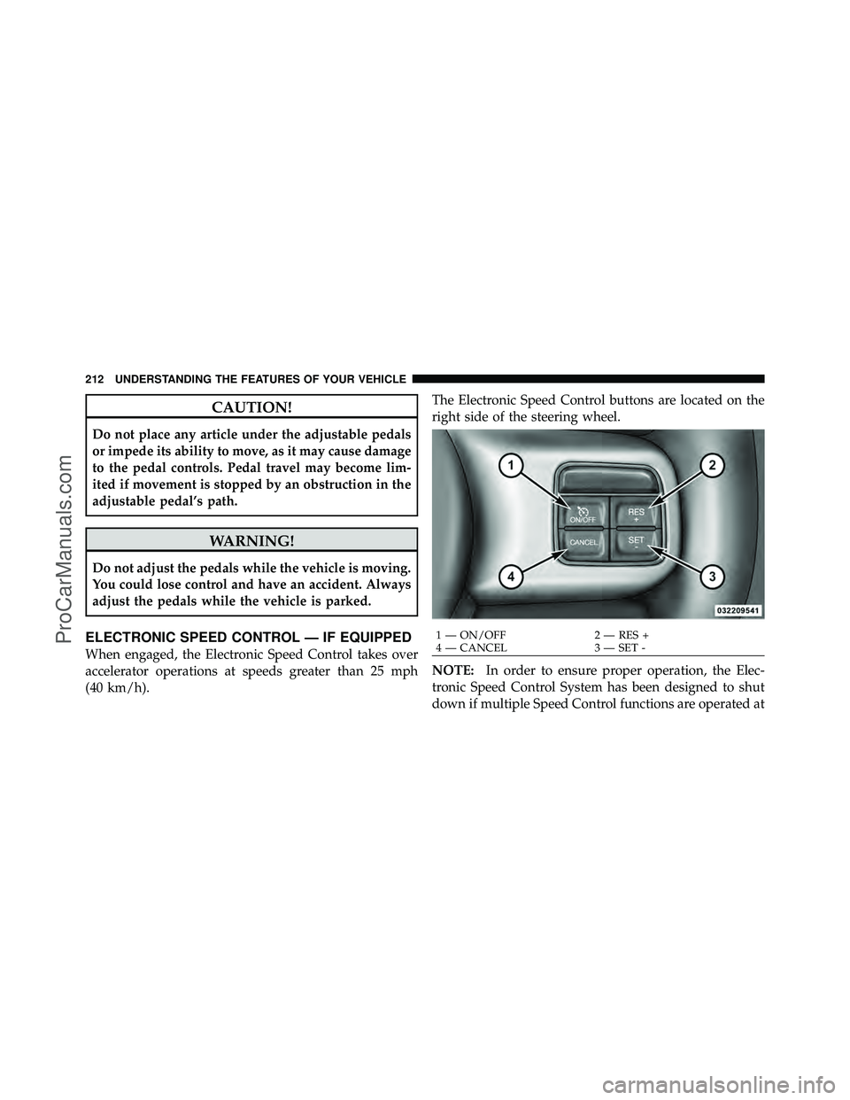 DODGE CARAVAN 2012  Owners Manual CAUTION!
Do not place any article under the adjustable pedals
or impede its ability to move, as it may cause damage
to the pedal controls. Pedal travel may become lim-
ited if movement is stopped by a