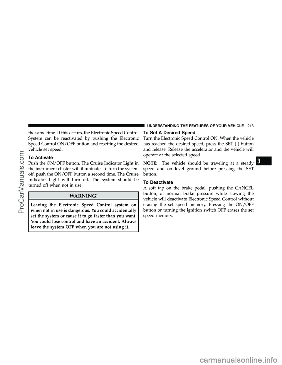 DODGE CARAVAN 2012 User Guide the same time. If this occurs, the Electronic Speed Control
System can be reactivated by pushing the Electronic
Speed Control ON/OFF button and resetting the desired
vehicle set speed.
To Activate
Pus