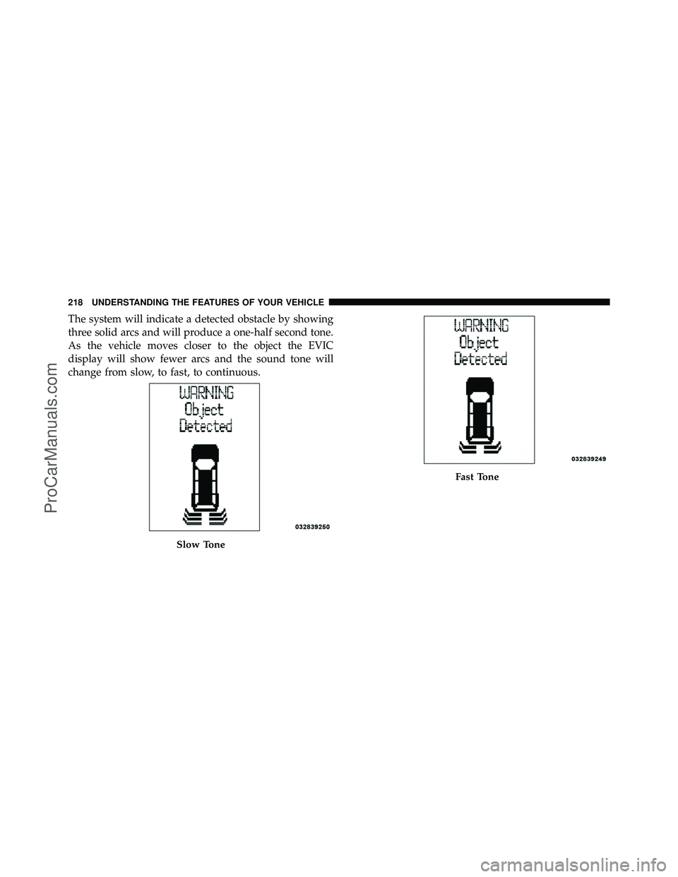 DODGE CARAVAN 2012  Owners Manual The system will indicate a detected obstacle by showing
three solid arcs and will produce a one-half second tone.
As the vehicle moves closer to the object the EVIC
display will show fewer arcs and th