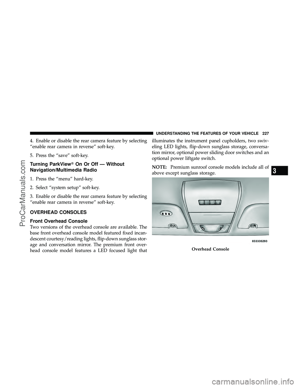 DODGE CARAVAN 2012  Owners Manual 4. Enable or disable the rear camera feature by selecting
“enable rear camera in reverse” soft-key.
5. Press the “save” soft-key.
Turning ParkViewOn Or Off — Without
Navigation/Multimedia R