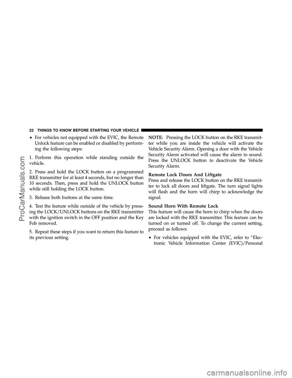 DODGE CARAVAN 2012 Owners Manual •For vehicles not equipped with the EVIC, the Remote
Unlock feature can be enabled or disabled by perform-
ing the following steps:
1. Perform this operation while standing outside the
vehicle.
2. P