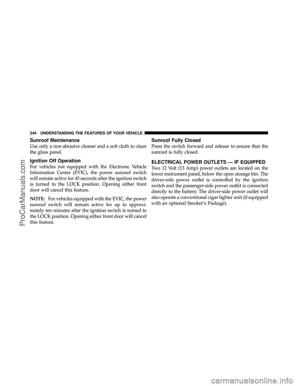 DODGE CARAVAN 2012  Owners Manual Sunroof Maintenance
Use only a non-abrasive cleaner and a soft cloth to clean
the glass panel.
Ignition Off Operation
For vehicles not equipped with the Electronic Vehicle
Information Center (EVIC), t