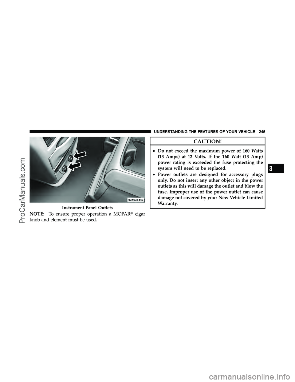 DODGE CARAVAN 2012  Owners Manual NOTE:To ensure proper operation a MOPAR cigar
knob and element must be used.
CAUTION!
•Do not exceed the maximum power of 160 Watts
(13 Amps) at 12 Volts. If the 160 Watt (13 Amp)
power rating is e