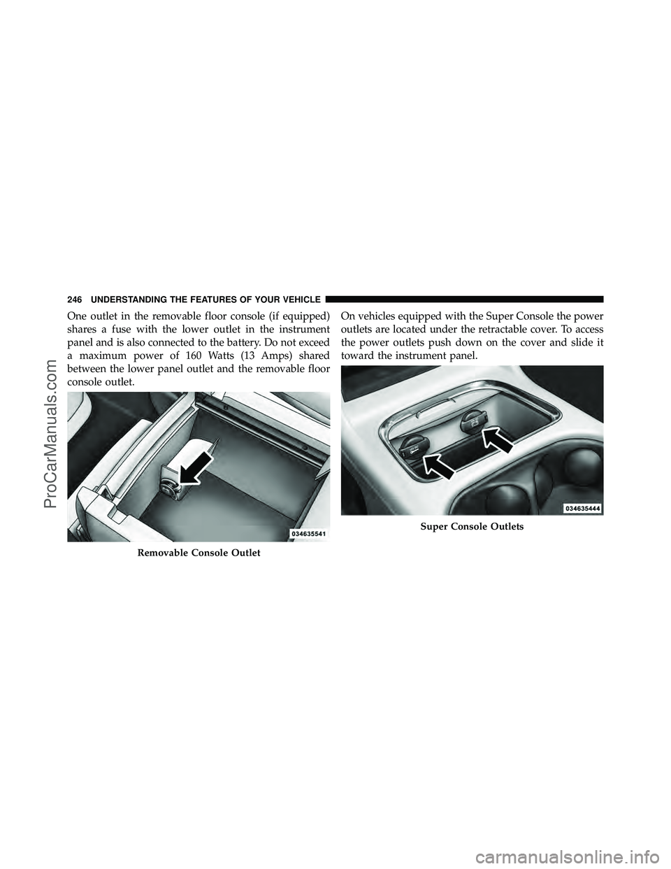 DODGE CARAVAN 2012  Owners Manual One outlet in the removable floor console (if equipped)
shares a fuse with the lower outlet in the instrument
panel and is also connected to the battery. Do not exceed
a maximum power of 160 Watts (13