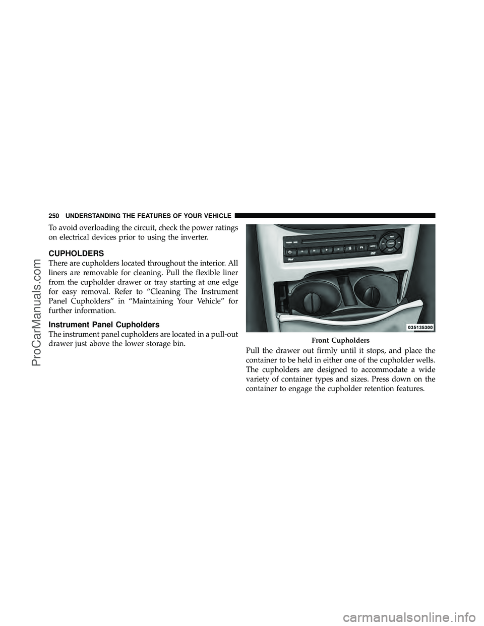 DODGE CARAVAN 2012  Owners Manual To avoid overloading the circuit, check the power ratings
on electrical devices prior to using the inverter.
CUPHOLDERS
There are cupholders located throughout the interior. All
liners are removable f