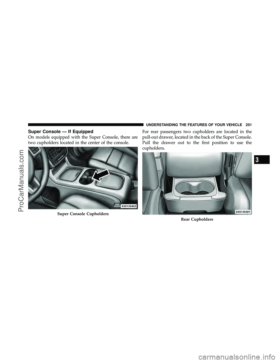 DODGE CARAVAN 2012  Owners Manual Super Console — If Equipped
On models equipped with the Super Console, there are
two cupholders located in the center of the console.For rear passengers two cupholders are located in the
pull-out dr