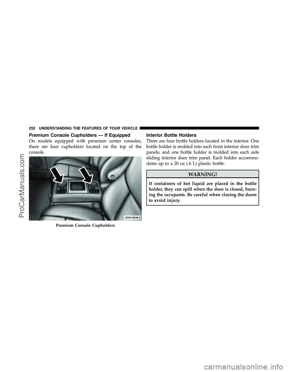 DODGE CARAVAN 2012  Owners Manual Premium Console Cupholders — If Equipped
On models equipped with premium center consoles,
there are four cupholders located on the top of the
console.
Interior Bottle Holders
There are four bottle h
