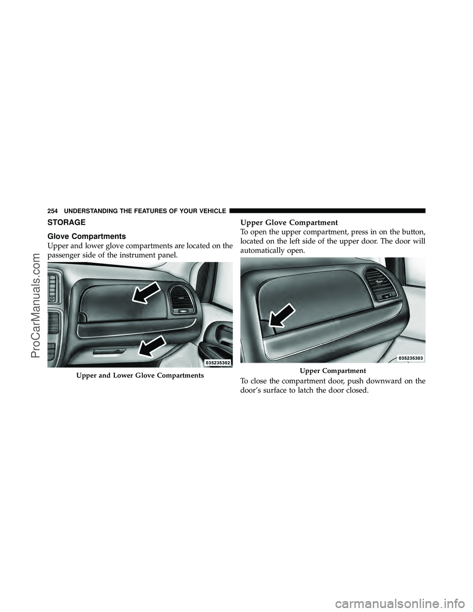 DODGE CARAVAN 2012  Owners Manual STORAGE
Glove Compartments
Upper and lower glove compartments are located on the
passenger side of the instrument panel.
Upper Glove Compartment
To open the upper compartment, press in on the button,
