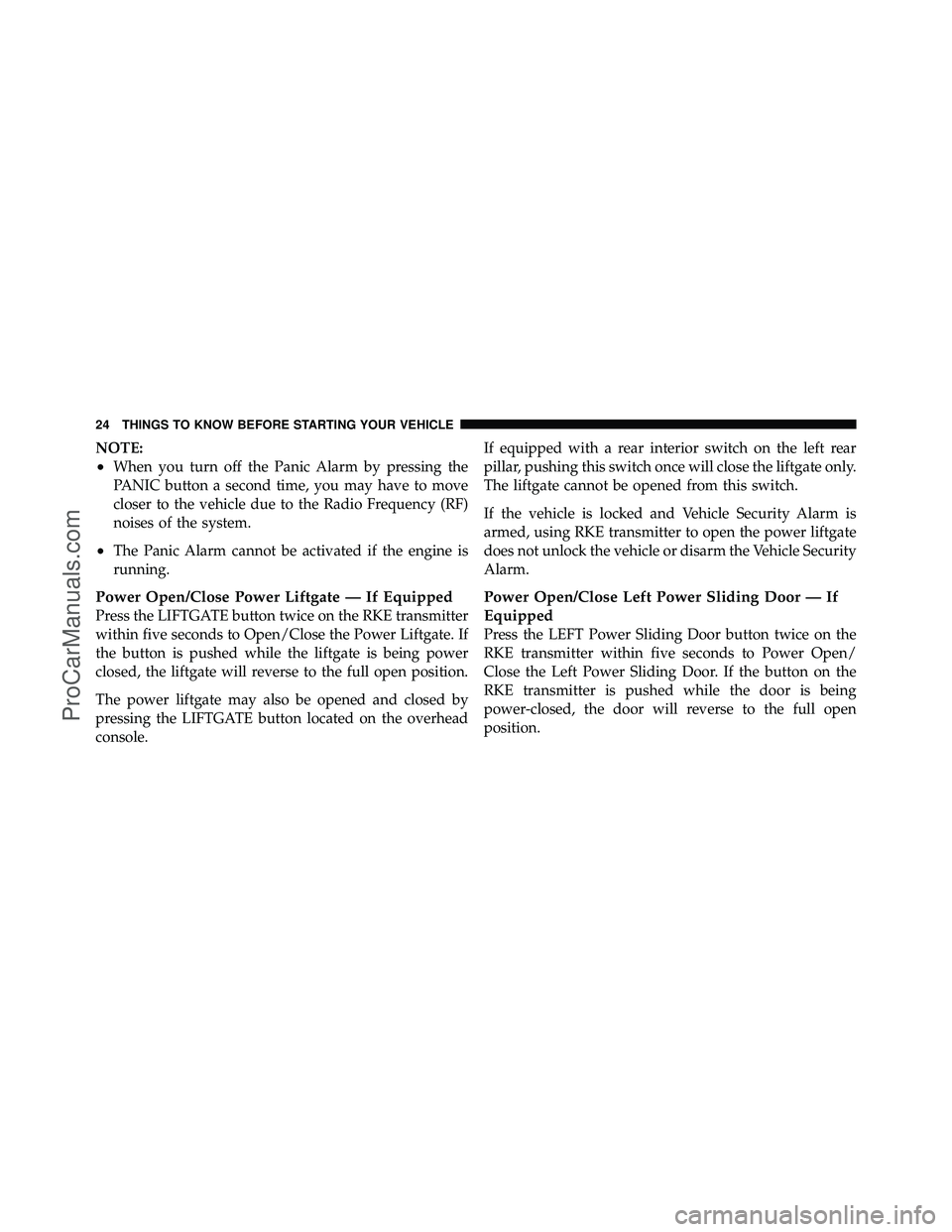 DODGE CARAVAN 2012 Owners Manual NOTE:
•When you turn off the Panic Alarm by pressing the
PANIC button a second time, you may have to move
closer to the vehicle due to the Radio Frequency (RF)
noises of the system.
•The Panic Ala