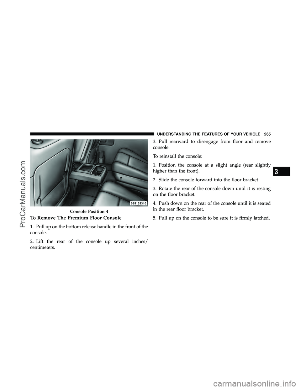 DODGE CARAVAN 2012 Owners Manual To Remove The Premium Floor Console
1. Pull up on the bottom release handle in the front of the
console.
2. Lift the rear of the console up several inches/
centimeters.3. Pull rearward to disengage fr DODGE CARAVAN 2012 Owners Manual To Remove The Premium Floor Console
1. Pull up on the bottom release handle in the front of the
console.
2. Lift the rear of the console up several inches/
centimeters.3. Pull rearward to disengage fr
