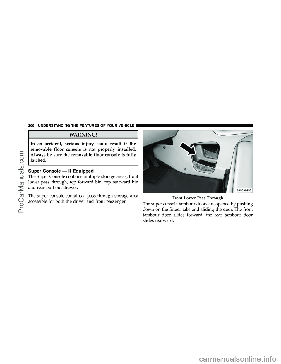 DODGE CARAVAN 2012 Owners Manual WARNING!
In an accident, serious injury could result if the
removable floor console is not properly installed.
Always be sure the removable floor console is fully
latched.
Super Console — If Equippe DODGE CARAVAN 2012 Owners Manual WARNING!
In an accident, serious injury could result if the
removable floor console is not properly installed.
Always be sure the removable floor console is fully
latched.
Super Console — If Equippe