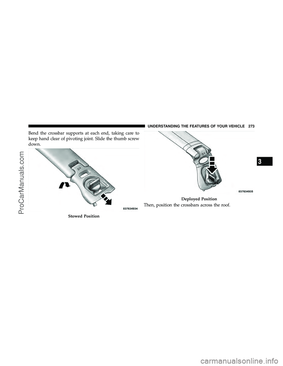 DODGE CARAVAN 2012  Owners Manual Bend the crossbar supports at each end, taking care to
keep hand clear of pivoting joint. Slide the thumb screw
down.Then, position the crossbars across the roof.
Stowed Position
Deployed Position
3
U