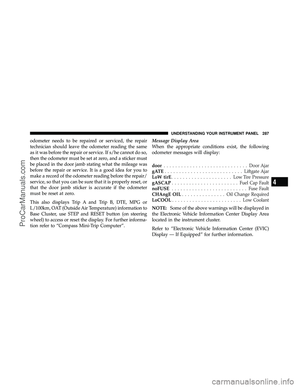 DODGE CARAVAN 2012  Owners Manual odometer needs to be repaired or serviced, the repair
technician should leave the odometer reading the same
as it was before the repair or service. If s/he cannot do so,
then the odometer must be set 