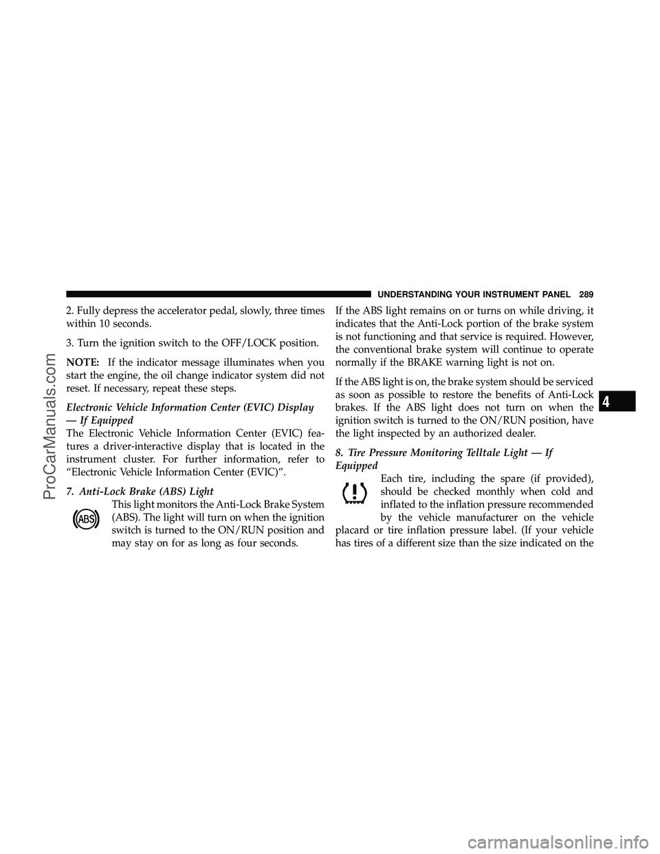 DODGE CARAVAN 2012 Owners Manual 2. Fully depress the accelerator pedal, slowly, three times
within 10 seconds.
3. Turn the ignition switch to the OFF/LOCK position.
NOTE:If the indicator message illuminates when you
start the engine DODGE CARAVAN 2012 Owners Manual 2. Fully depress the accelerator pedal, slowly, three times
within 10 seconds.
3. Turn the ignition switch to the OFF/LOCK position.
NOTE:If the indicator message illuminates when you
start the engine