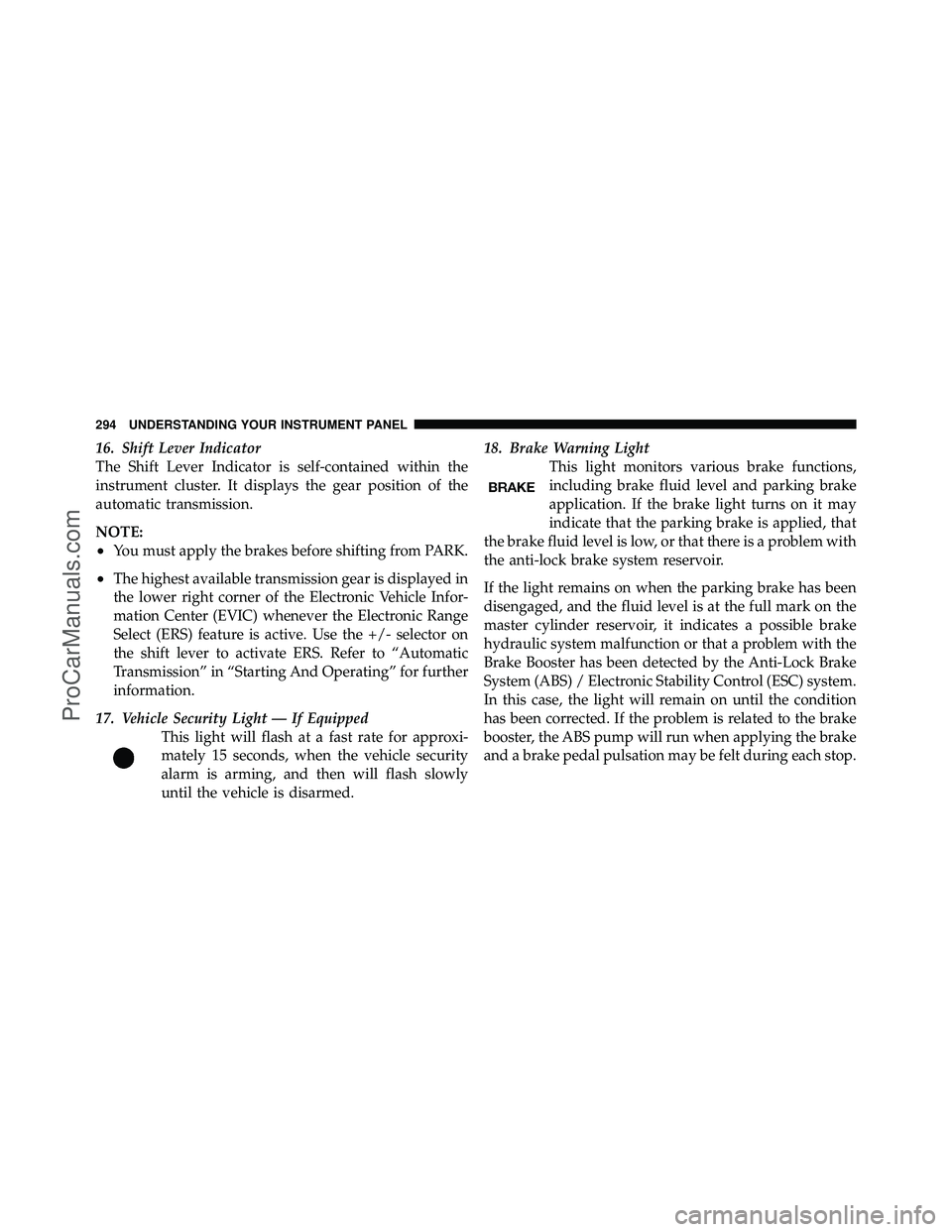 DODGE CARAVAN 2012  Owners Manual 16. Shift Lever Indicator
The Shift Lever Indicator is self-contained within the
instrument cluster. It displays the gear position of the
automatic transmission.
NOTE:
•You must apply the brakes bef