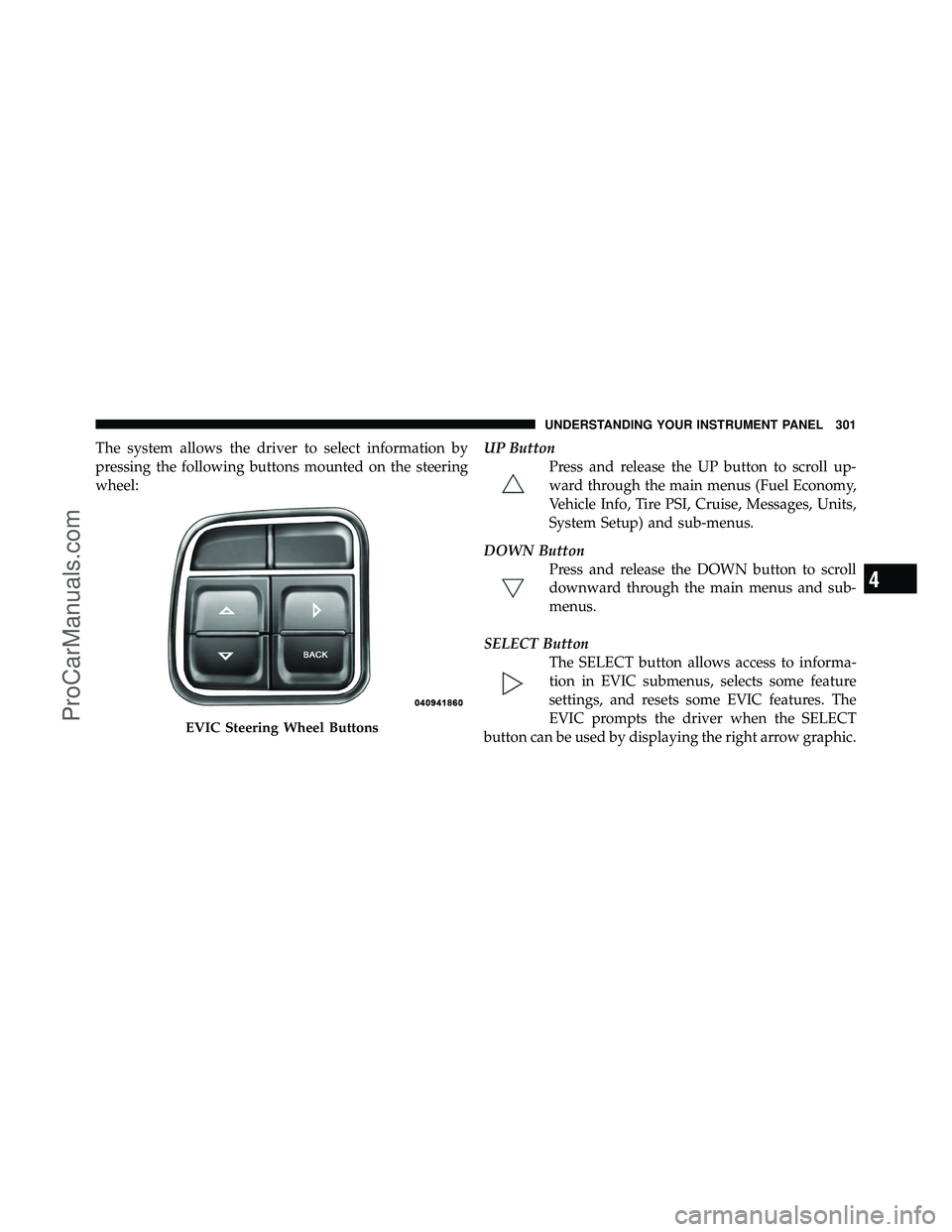 DODGE CARAVAN 2012  Owners Manual The system allows the driver to select information by
pressing the following buttons mounted on the steering
wheel:UP Button
Press and release the UP button to scroll up-
ward through the main menus (