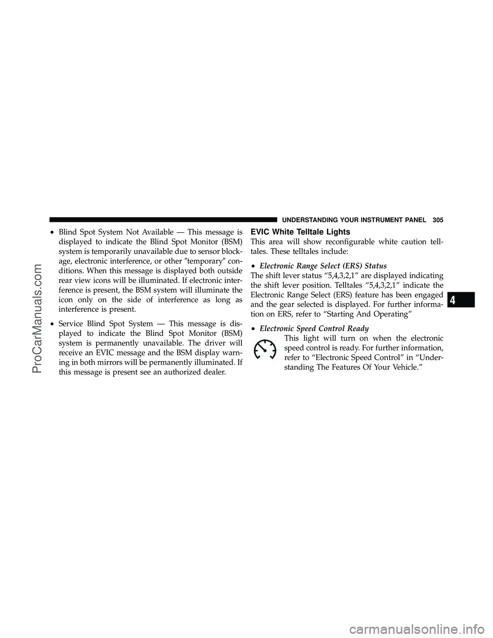 DODGE CARAVAN 2012 Owners Manual •Blind Spot System Not Available — This message is
displayed to indicate the Blind Spot Monitor (BSM)
system is temporarily unavailable due to sensor block-
age, electronic interference, or other