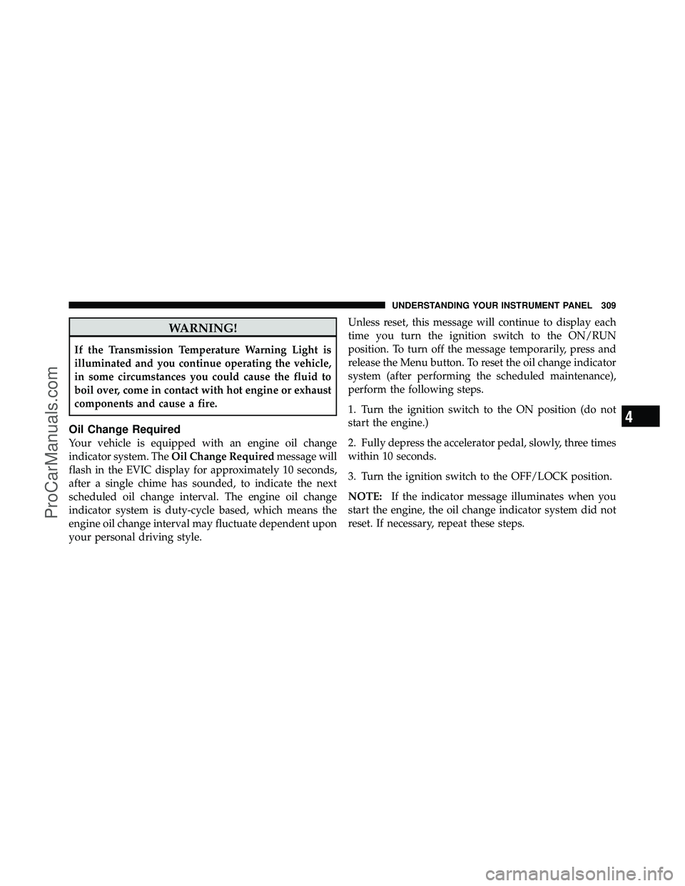 DODGE CARAVAN 2012 Owners Guide WARNING!
If the Transmission Temperature Warning Light is
illuminated and you continue operating the vehicle,
in some circumstances you could cause the fluid to
boil over, come in contact with hot eng DODGE CARAVAN 2012 Owners Guide WARNING!
If the Transmission Temperature Warning Light is
illuminated and you continue operating the vehicle,
in some circumstances you could cause the fluid to
boil over, come in contact with hot eng