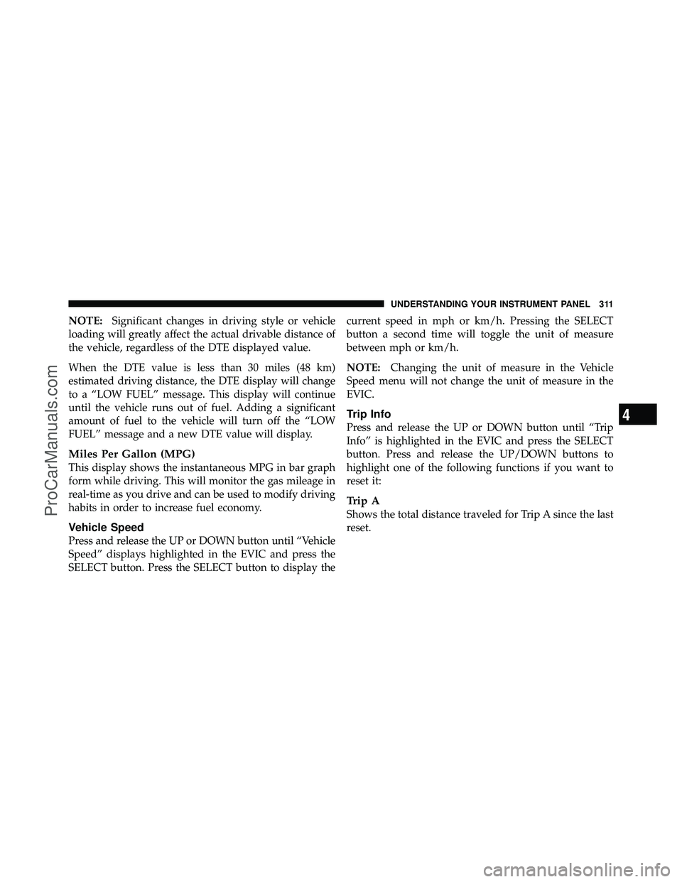 DODGE CARAVAN 2012  Owners Manual NOTE:Significant changes in driving style or vehicle
loading will greatly affect the actual drivable distance of
the vehicle, regardless of the DTE displayed value.
When the DTE value is less than 30 