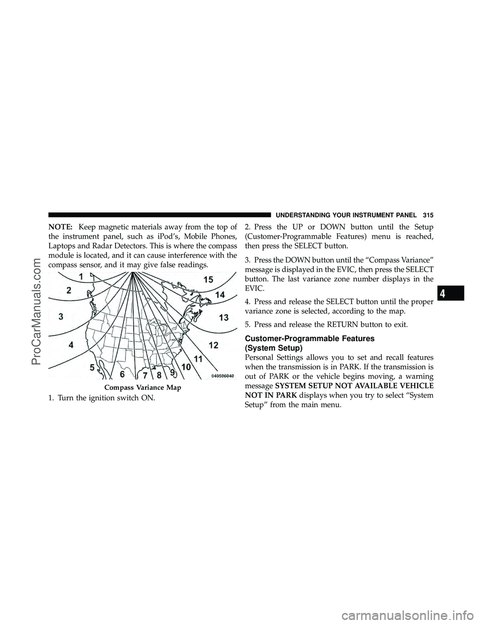 DODGE CARAVAN 2012 User Guide NOTE:Keep magnetic materials away from the top of
the instrument panel, such as iPod’s, Mobile Phones,
Laptops and Radar Detectors. This is where the compass
module is located, and it can cause inte