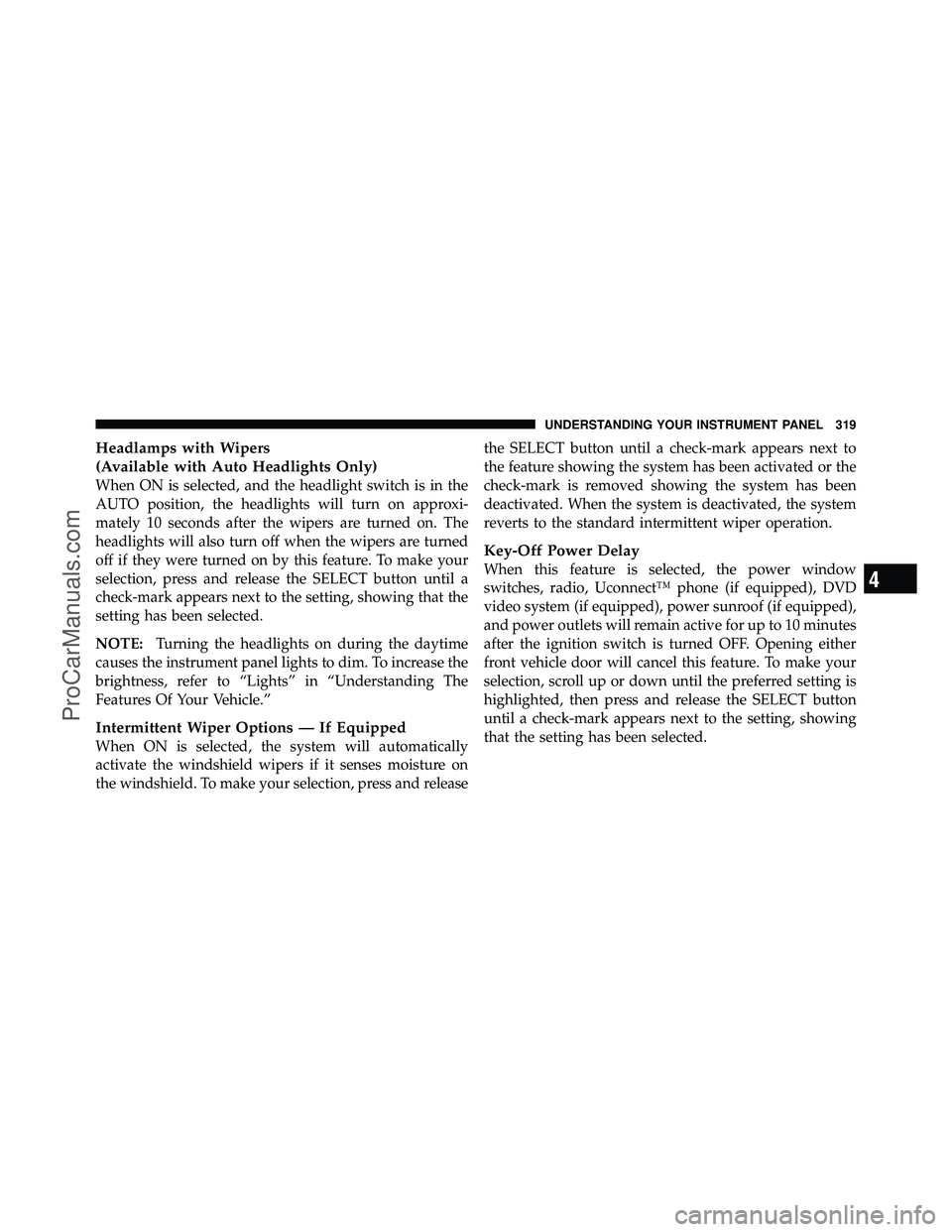 DODGE CARAVAN 2012 Owners Manual Headlamps with Wipers
(Available with Auto Headlights Only)
When ON is selected, and the headlight switch is in the
AUTO position, the headlights will turn on approxi-
mately 10 seconds after the wipe DODGE CARAVAN 2012 Owners Manual Headlamps with Wipers
(Available with Auto Headlights Only)
When ON is selected, and the headlight switch is in the
AUTO position, the headlights will turn on approxi-
mately 10 seconds after the wipe