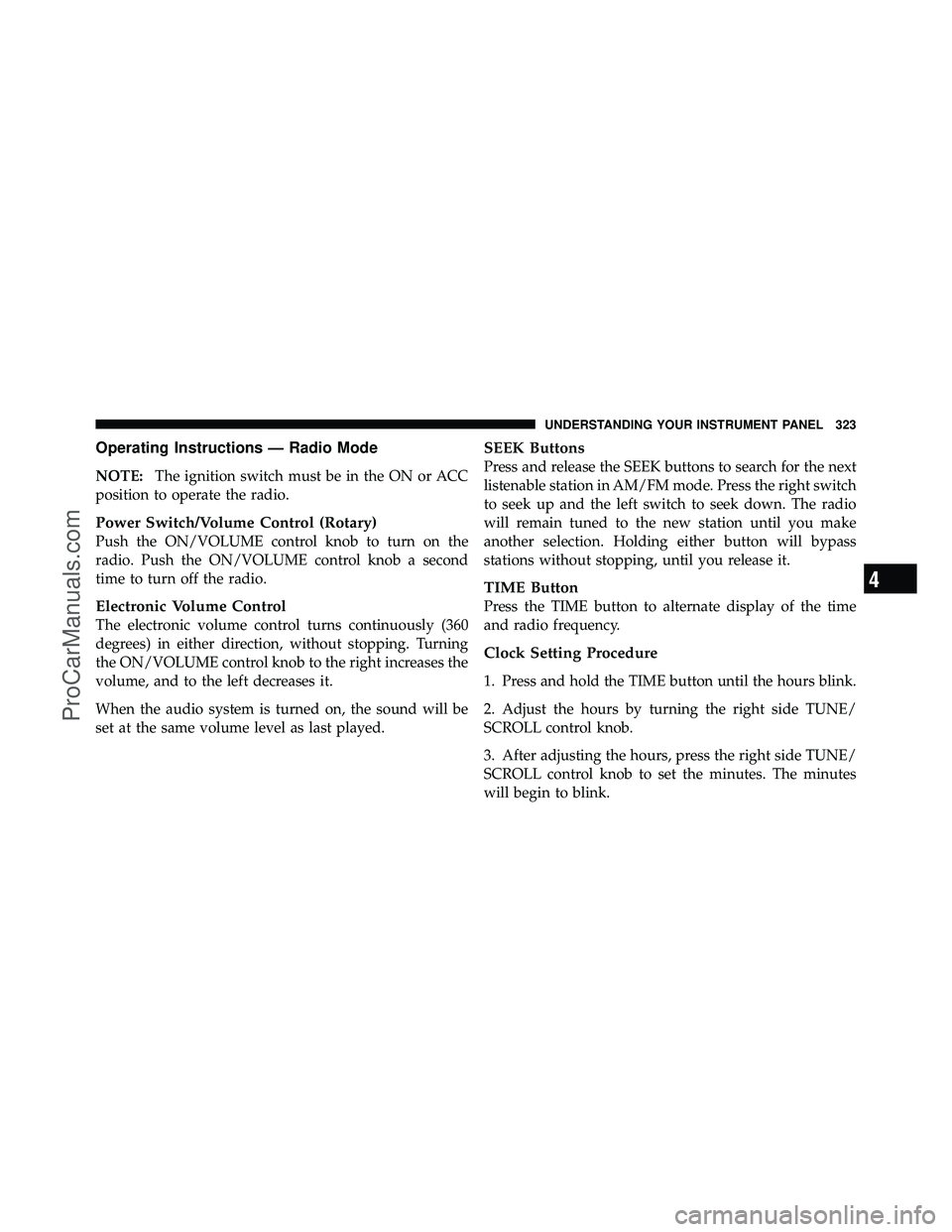DODGE CARAVAN 2012 Owners Manual Operating Instructions — Radio Mode
NOTE:The ignition switch must be in the ON or ACC
position to operate the radio.
Power Switch/Volume Control (Rotary)
Push the ON/VOLUME control knob to turn on t DODGE CARAVAN 2012 Owners Manual Operating Instructions — Radio Mode
NOTE:The ignition switch must be in the ON or ACC
position to operate the radio.
Power Switch/Volume Control (Rotary)
Push the ON/VOLUME control knob to turn on t