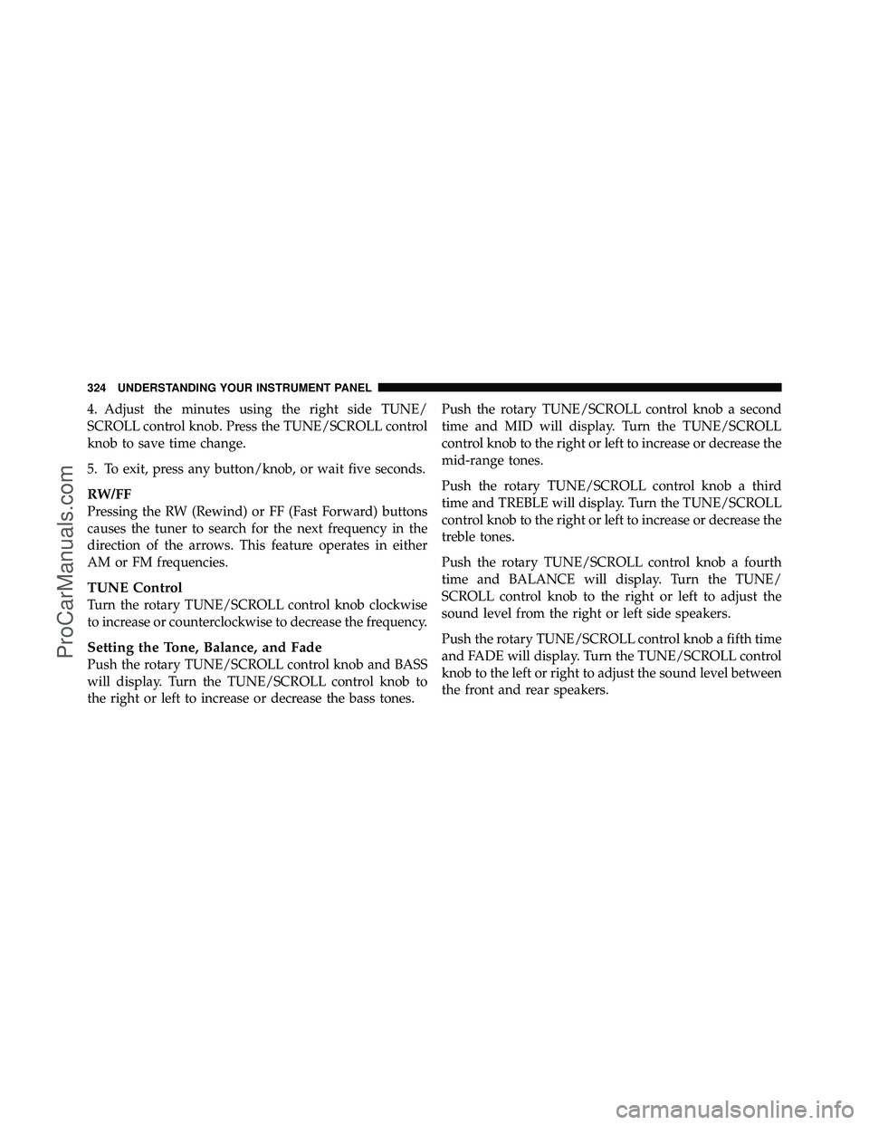 DODGE CARAVAN 2012 Owners Manual 4. Adjust the minutes using the right side TUNE/
SCROLL control knob. Press the TUNE/SCROLL control
knob to save time change.
5. To exit, press any button/knob, or wait five seconds.
RW/FF
Pressing th DODGE CARAVAN 2012 Owners Manual 4. Adjust the minutes using the right side TUNE/
SCROLL control knob. Press the TUNE/SCROLL control
knob to save time change.
5. To exit, press any button/knob, or wait five seconds.
RW/FF
Pressing th