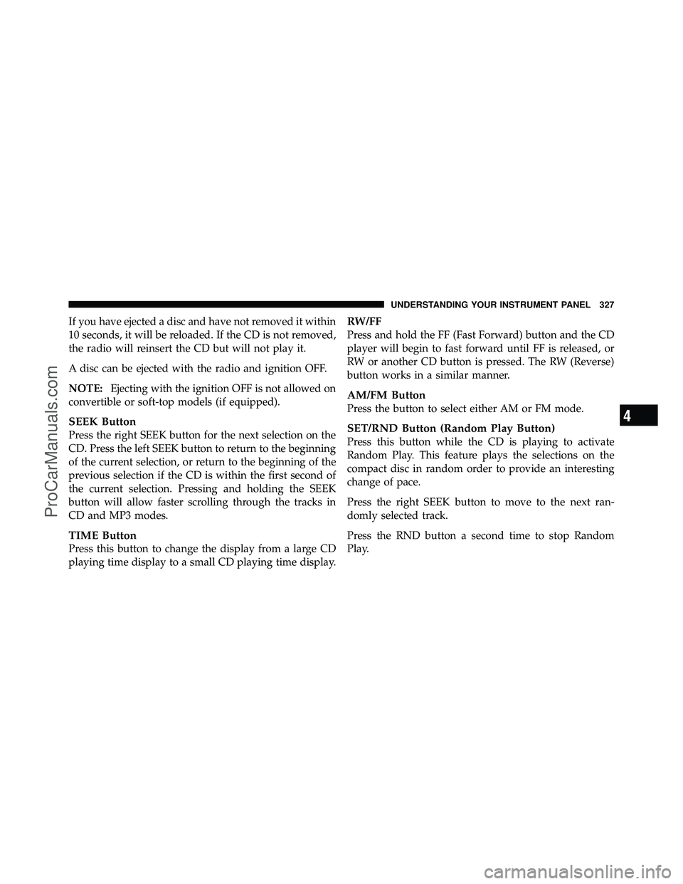 DODGE CARAVAN 2012 Owners Manual If you have ejected a disc and have not removed it within
10 seconds, it will be reloaded. If the CD is not removed,
the radio will reinsert the CD but will not play it.
A disc can be ejected with the DODGE CARAVAN 2012 Owners Manual If you have ejected a disc and have not removed it within
10 seconds, it will be reloaded. If the CD is not removed,
the radio will reinsert the CD but will not play it.
A disc can be ejected with the