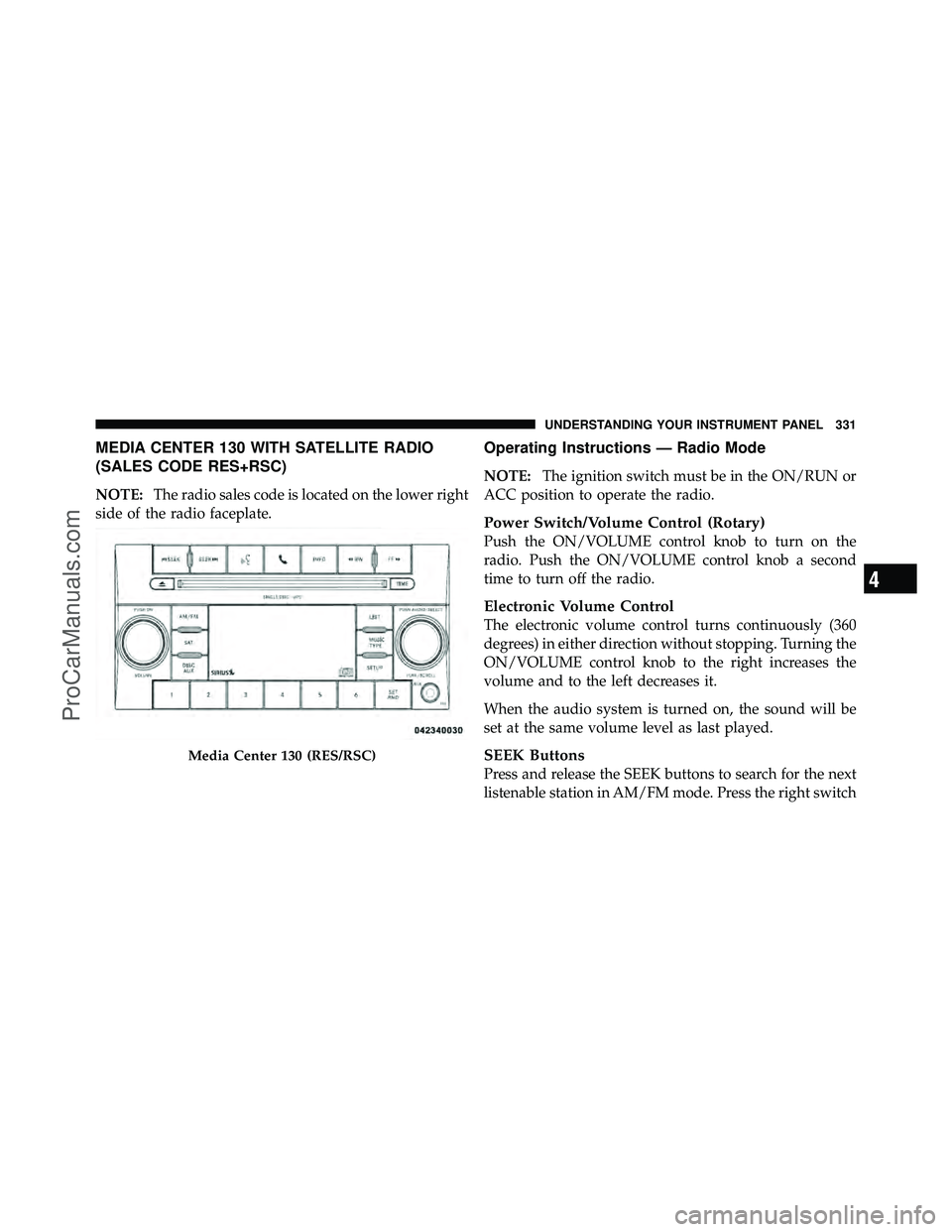DODGE CARAVAN 2012  Owners Manual MEDIA CENTER 130 WITH SATELLITE RADIO
(SALES CODE RES+RSC)
NOTE:The radio sales code is located on the lower right
side of the radio faceplate.
Operating Instructions — Radio Mode
NOTE: The ignition