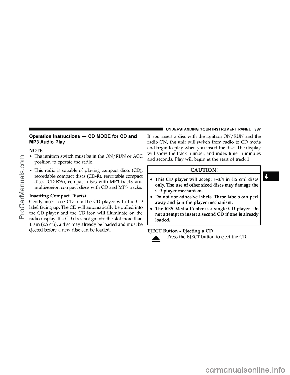 DODGE CARAVAN 2012  Owners Manual Operation Instructions — CD MODE for CD and
MP3 Audio Play
NOTE:
•The ignition switch must be in the ON/RUN or ACC
position to operate the radio.
•This radio is capable of playing compact discs 