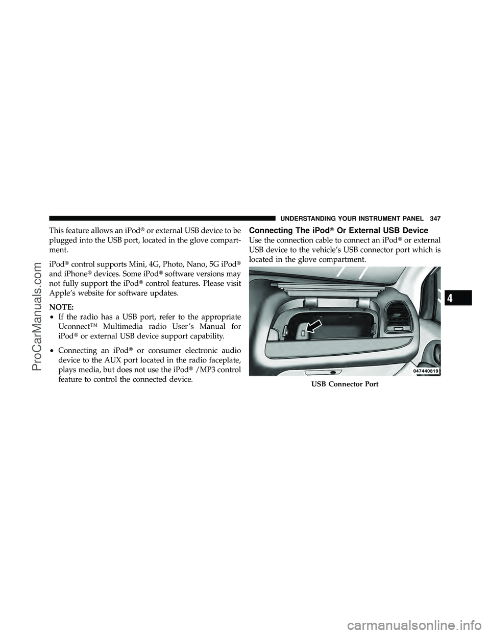 DODGE CARAVAN 2012  Owners Manual This feature allows an iPodor external USB device to be
plugged into the USB port, located in the glove compart-
ment.
iPod control supports Mini, 4G, Photo, Nano, 5G iPod
and iPhone devices. Some