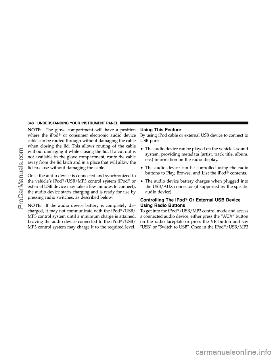 DODGE CARAVAN 2012 Owners Manual NOTE:The glove compartment will have a position
where the iPod or consumer electronic audio device
cable can be routed through without damaging the cable
when closing the lid. This allows routing of 