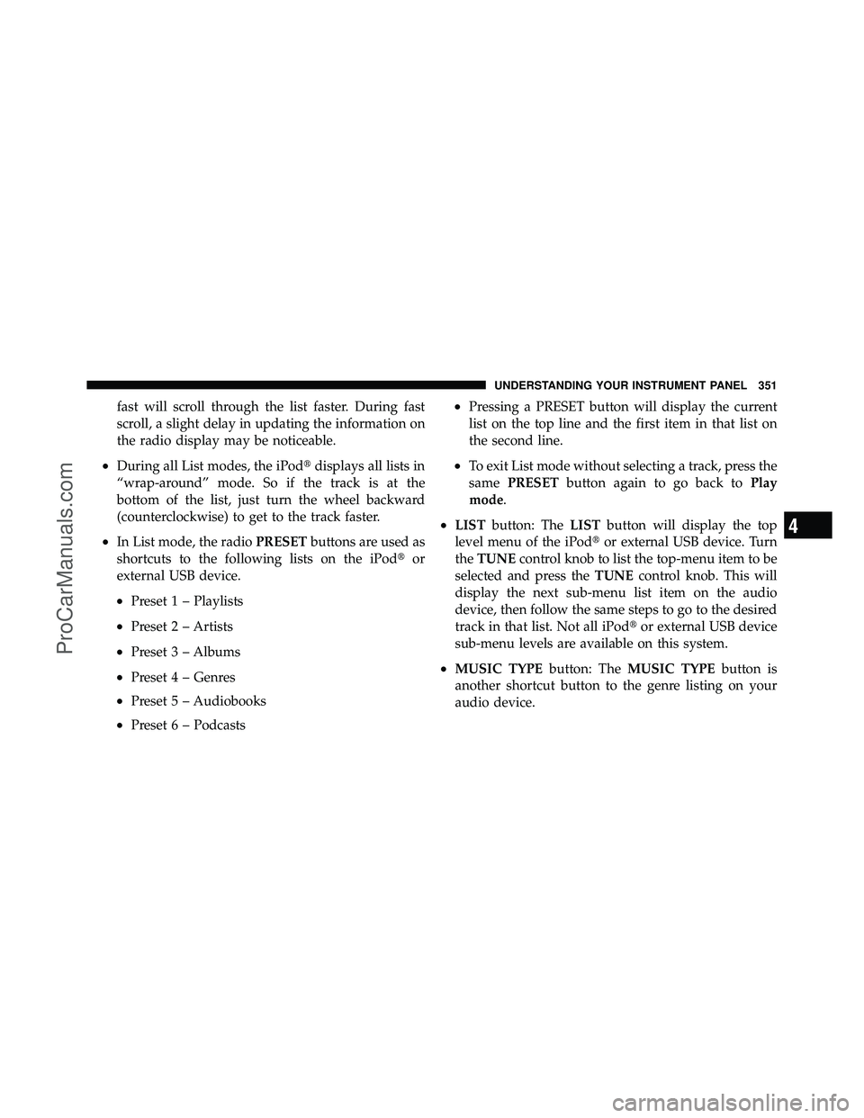 DODGE CARAVAN 2012  Owners Manual fast will scroll through the list faster. During fast
scroll, a slight delay in updating the information on
the radio display may be noticeable.
•During all List modes, the iPoddisplays all lists i