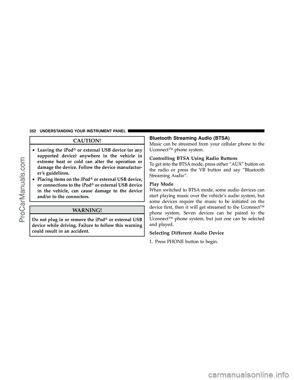 DODGE CARAVAN 2012  Owners Manual CAUTION!
•Leaving the iPodor external USB device (or any
supported device) anywhere in the vehicle in
extreme heat or cold can alter the operation or
damage the device. Follow the device manufactur