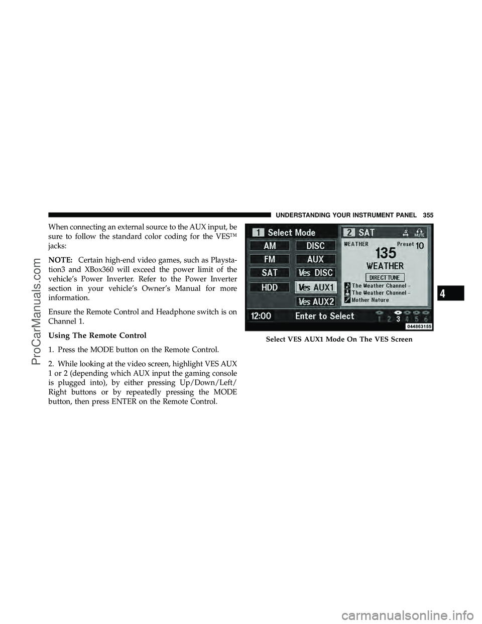 DODGE CARAVAN 2012  Owners Manual When connecting an external source to the AUX input, be
sure to follow the standard color coding for the VES™
jacks:
NOTE:Certain high-end video games, such as Playsta-
tion3 and XBox360 will exceed