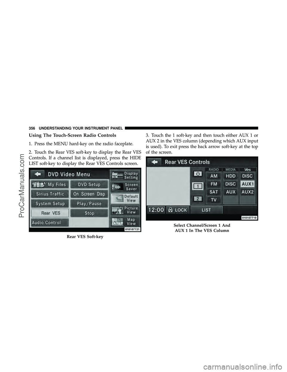 DODGE CARAVAN 2012  Owners Manual Using The Touch-Screen Radio Controls
1. Press the MENU hard-key on the radio faceplate.
2. Touch the Rear VES soft-key to display the Rear VES
Controls. If a channel list is displayed, press the HIDE
