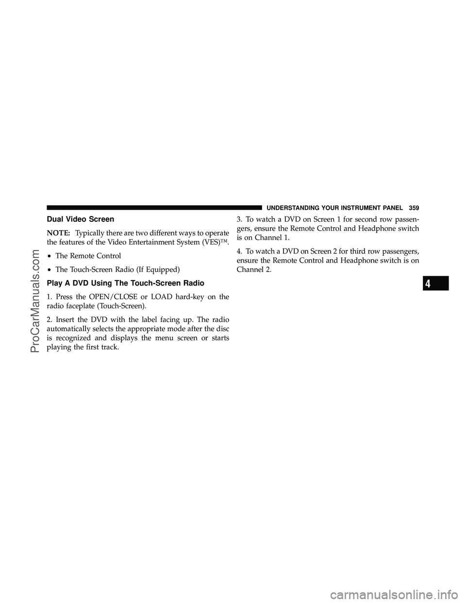 DODGE CARAVAN 2012  Owners Manual Dual Video Screen
NOTE:Typically there are two different ways to operate
the features of the Video Entertainment System (VES)™.
•The Remote Control
•The Touch-Screen Radio (If Equipped)
Play A D