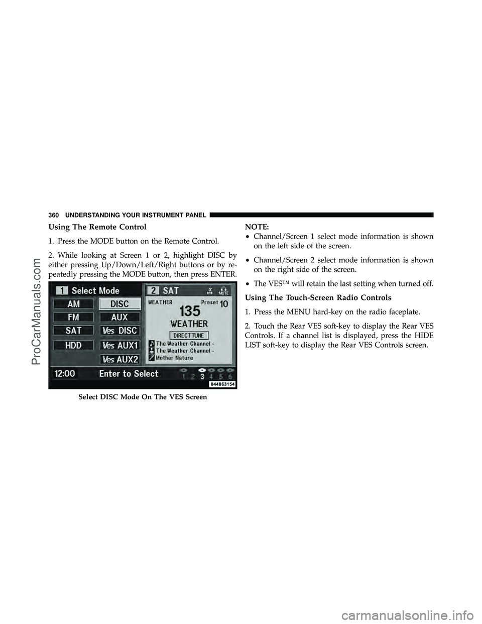 DODGE CARAVAN 2012  Owners Manual Using The Remote Control
1. Press the MODE button on the Remote Control.
2. While looking at Screen 1 or 2, highlight DISC by
either pressing Up/Down/Left/Right buttons or by re-
peatedly pressing the