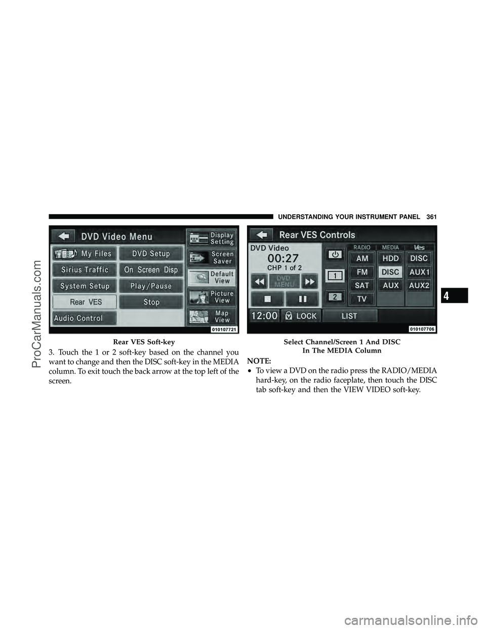DODGE CARAVAN 2012  Owners Manual 3. Touch the 1 or 2 soft-key based on the channel you
want to change and then the DISC soft-key in the MEDIA
column. To exit touch the back arrow at the top left of the
screen.NOTE:
•To view a DVD o