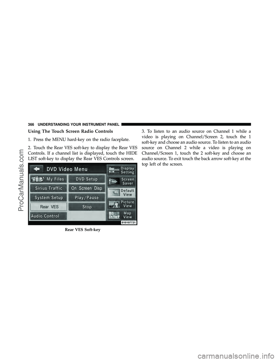 DODGE CARAVAN 2012  Owners Manual Using The Touch Screen Radio Controls
1. Press the MENU hard-key on the radio faceplate.
2. Touch the Rear VES soft-key to display the Rear VES
Controls. If a channel list is displayed, touch the HIDE