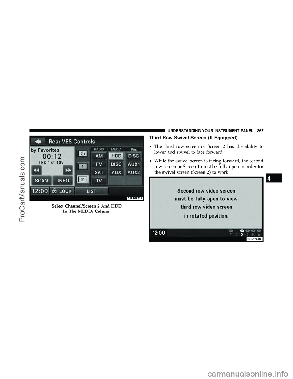 DODGE CARAVAN 2012  Owners Manual Third Row Swivel Screen (If Equipped)
•
The third row screen or Screen 2 has the ability to
lower and swivel to face forward.
•While the swivel screen is facing forward, the second
row screen or S