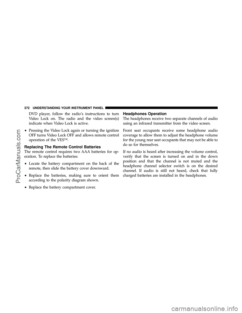 DODGE CARAVAN 2012 Owners Manual DVD player, follow the radio’s instructions to turn
Video Lock on. The radio and the video screen(s)
indicate when Video Lock is active.
•Pressing the Video Lock again or turning the ignition
OFF 
