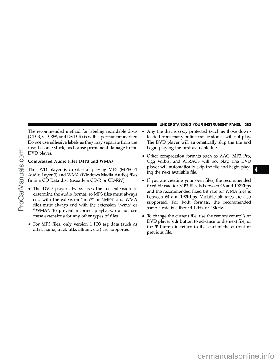 DODGE CARAVAN 2012  Owners Manual The recommended method for labeling recordable discs
(CD-R, CD-RW, and DVD-R) is with a permanent marker.
Do not use adhesive labels as they may separate from the
disc, become stuck, and cause permane