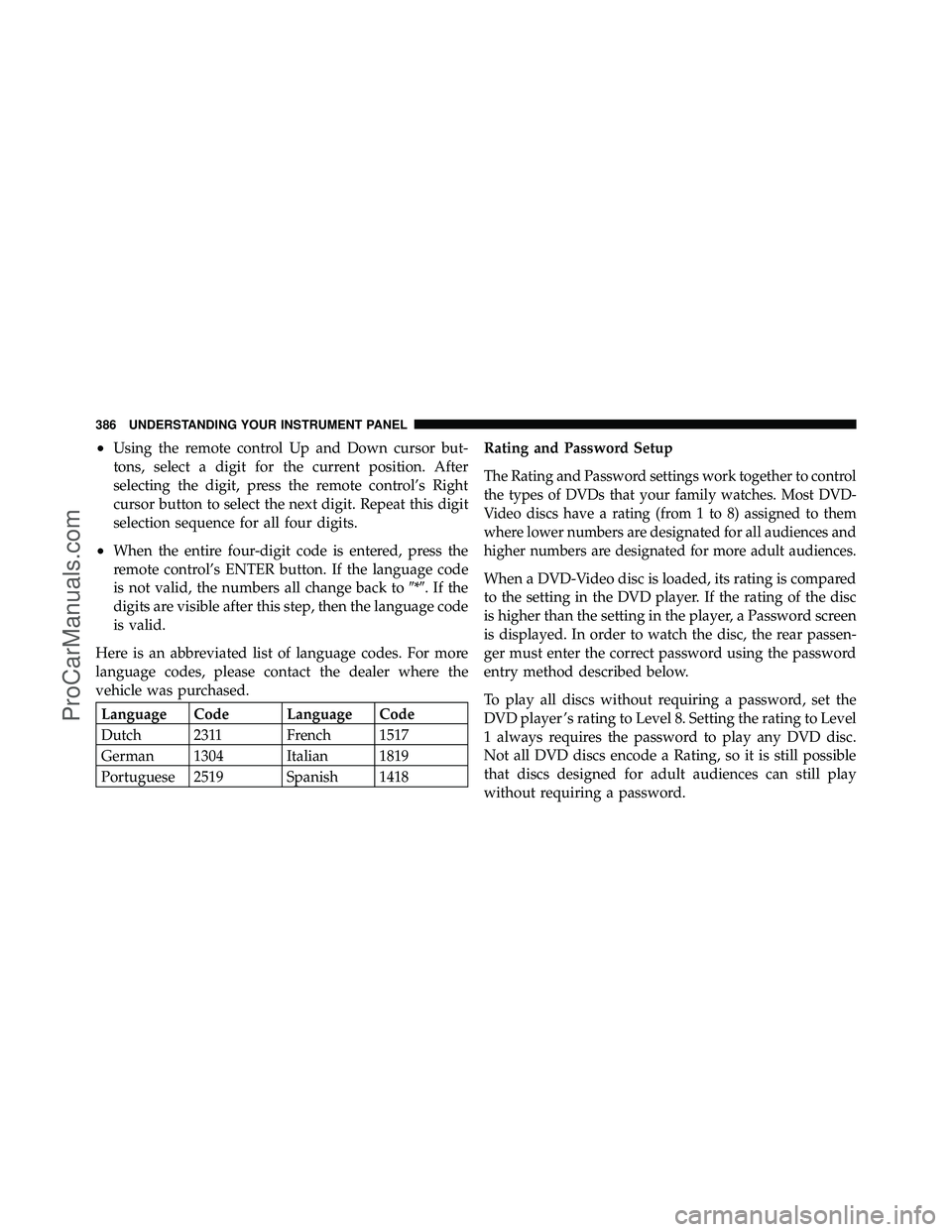DODGE CARAVAN 2012  Owners Manual •Using the remote control Up and Down cursor but-
tons, select a digit for the current position. After
selecting the digit, press the remote control’s Right
cursor button to select the next digit.