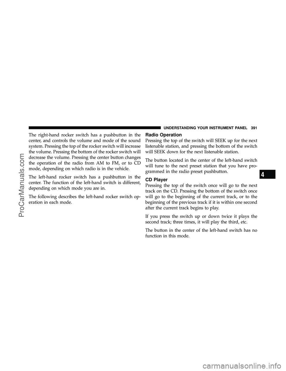 DODGE CARAVAN 2012  Owners Manual The right-hand rocker switch has a pushbutton in the
center, and controls the volume and mode of the sound
system. Pressing the top of the rocker switch will increase
the volume. Pressing the bottom o