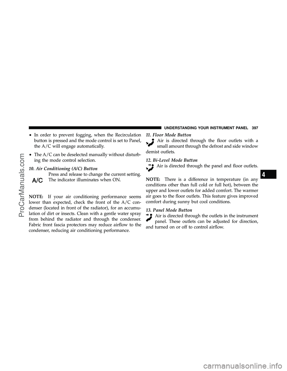 DODGE CARAVAN 2012 Owners Guide •In order to prevent fogging, when the Recirculation
button is pressed and the mode control is set to Panel,
the A/C will engage automatically.
•The A/C can be deselected manually without disturb- DODGE CARAVAN 2012 Owners Guide •In order to prevent fogging, when the Recirculation
button is pressed and the mode control is set to Panel,
the A/C will engage automatically.
•The A/C can be deselected manually without disturb-