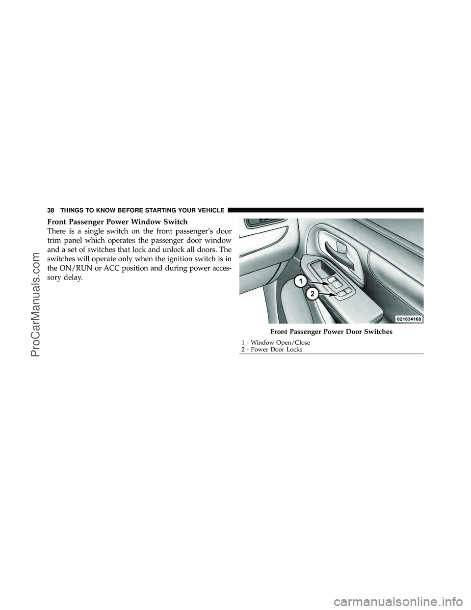 DODGE CARAVAN 2012 Service Manual Front Passenger Power Window Switch
There is a single switch on the front passenger’s door
trim panel which operates the passenger door window
and a set of switches that lock and unlock all doors. T